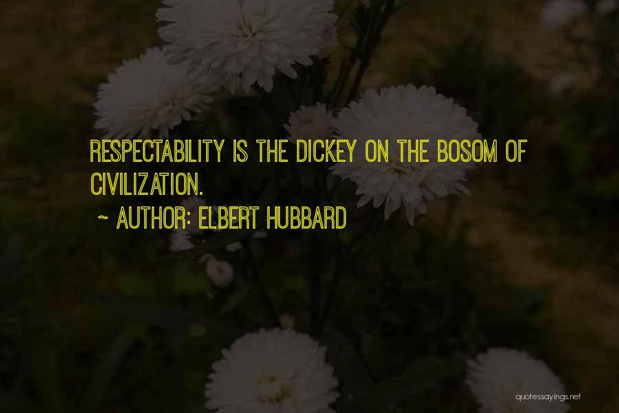 Elbert Hubbard Quotes: Respectability Is The Dickey On The Bosom Of Civilization.