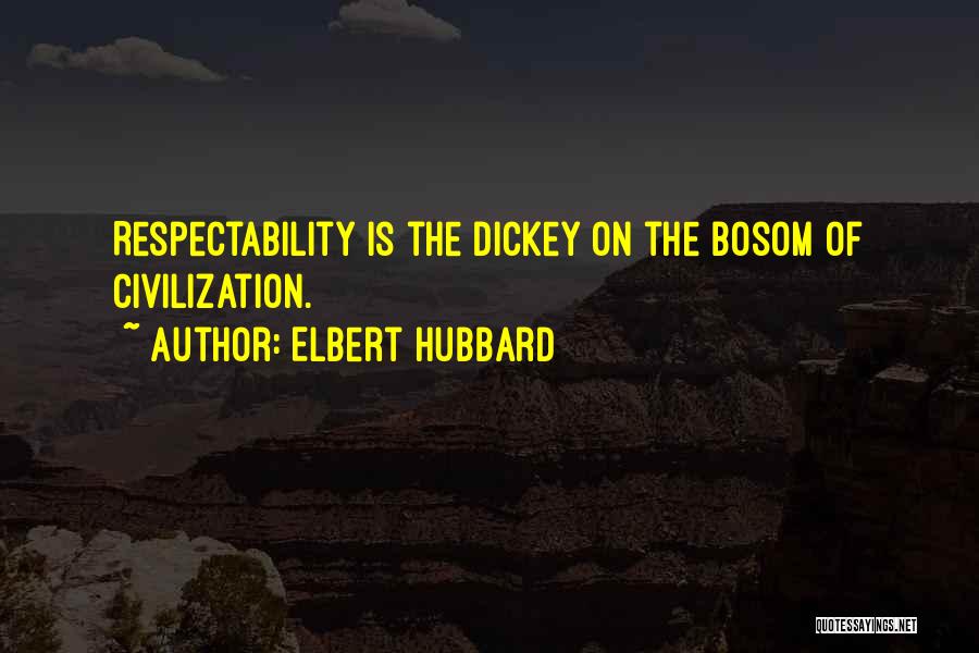 Elbert Hubbard Quotes: Respectability Is The Dickey On The Bosom Of Civilization.