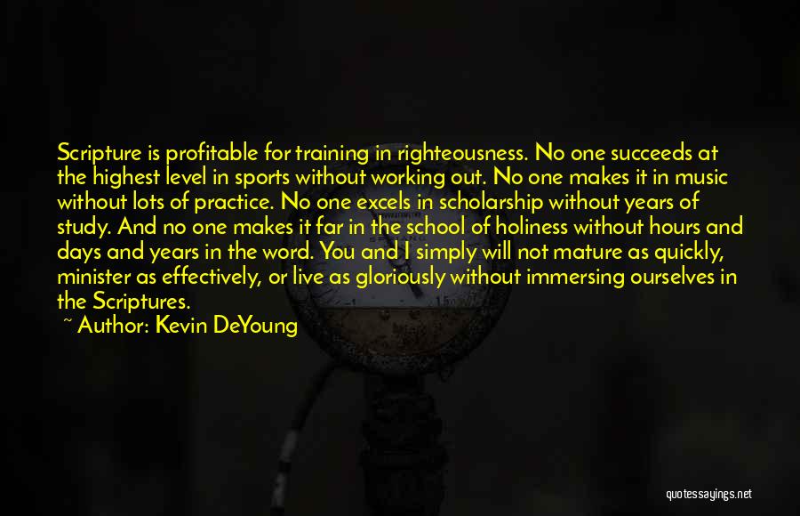 Kevin DeYoung Quotes: Scripture Is Profitable For Training In Righteousness. No One Succeeds At The Highest Level In Sports Without Working Out. No