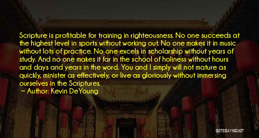 Kevin DeYoung Quotes: Scripture Is Profitable For Training In Righteousness. No One Succeeds At The Highest Level In Sports Without Working Out. No