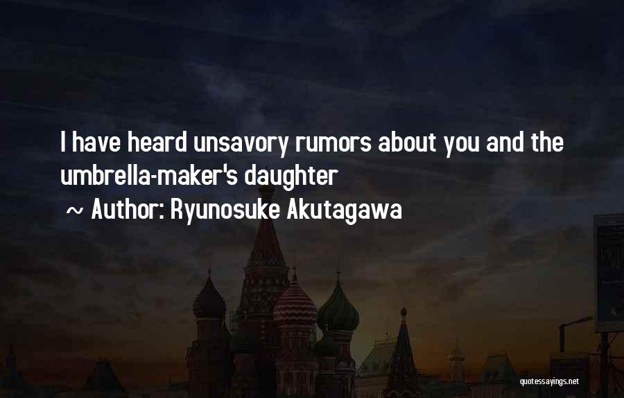 Ryunosuke Akutagawa Quotes: I Have Heard Unsavory Rumors About You And The Umbrella-maker's Daughter