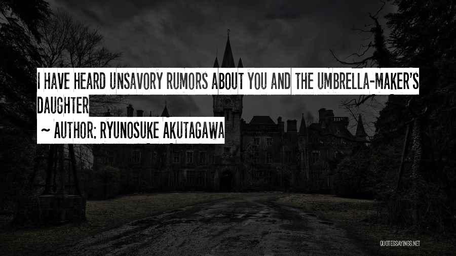 Ryunosuke Akutagawa Quotes: I Have Heard Unsavory Rumors About You And The Umbrella-maker's Daughter