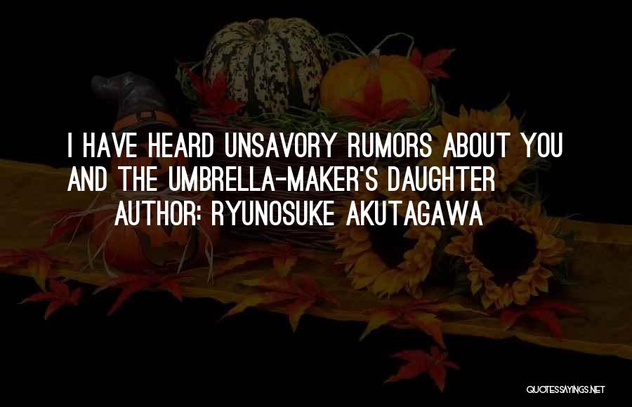 Ryunosuke Akutagawa Quotes: I Have Heard Unsavory Rumors About You And The Umbrella-maker's Daughter