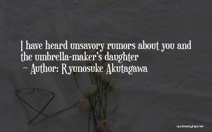Ryunosuke Akutagawa Quotes: I Have Heard Unsavory Rumors About You And The Umbrella-maker's Daughter