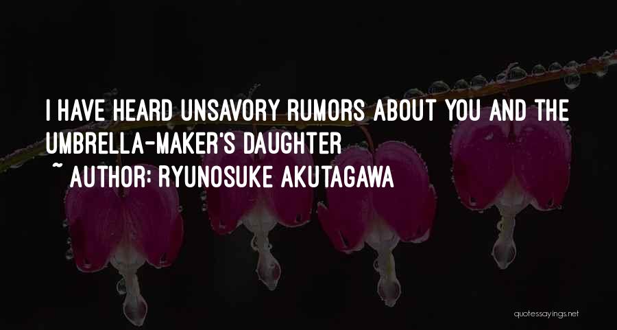 Ryunosuke Akutagawa Quotes: I Have Heard Unsavory Rumors About You And The Umbrella-maker's Daughter