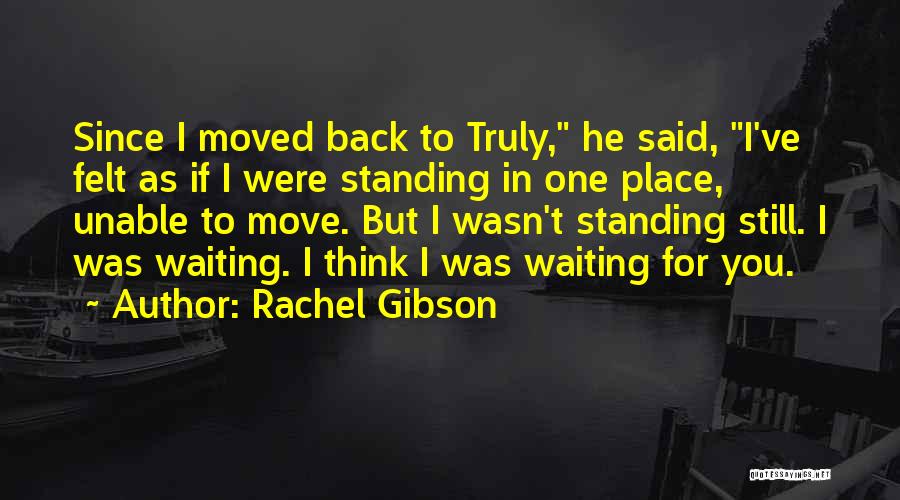 Rachel Gibson Quotes: Since I Moved Back To Truly, He Said, I've Felt As If I Were Standing In One Place, Unable To
