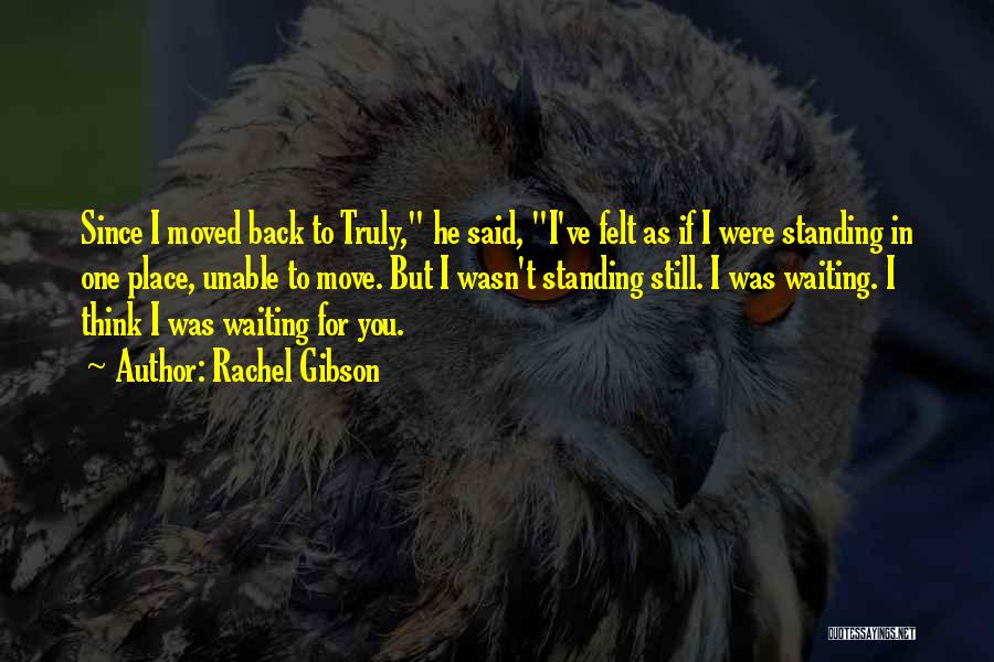 Rachel Gibson Quotes: Since I Moved Back To Truly, He Said, I've Felt As If I Were Standing In One Place, Unable To