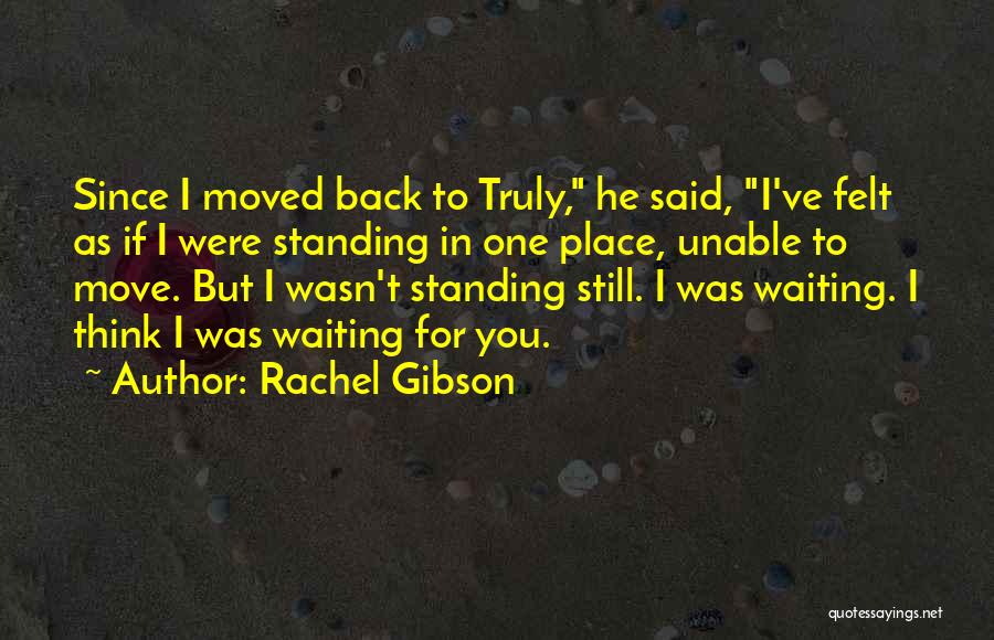 Rachel Gibson Quotes: Since I Moved Back To Truly, He Said, I've Felt As If I Were Standing In One Place, Unable To