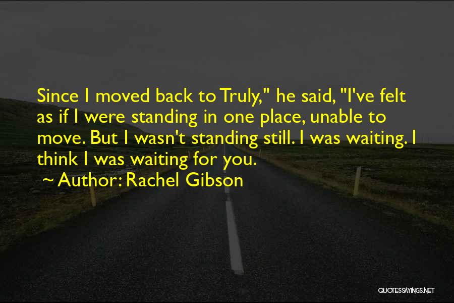 Rachel Gibson Quotes: Since I Moved Back To Truly, He Said, I've Felt As If I Were Standing In One Place, Unable To