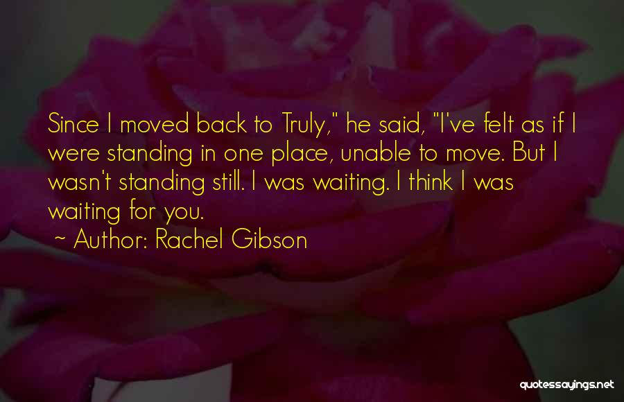 Rachel Gibson Quotes: Since I Moved Back To Truly, He Said, I've Felt As If I Were Standing In One Place, Unable To