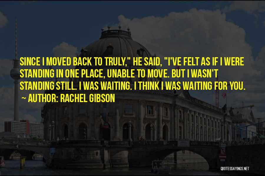Rachel Gibson Quotes: Since I Moved Back To Truly, He Said, I've Felt As If I Were Standing In One Place, Unable To