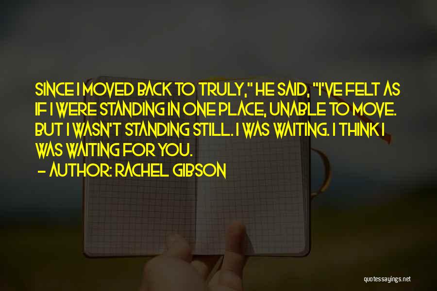 Rachel Gibson Quotes: Since I Moved Back To Truly, He Said, I've Felt As If I Were Standing In One Place, Unable To