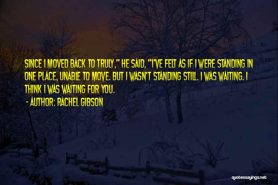 Rachel Gibson Quotes: Since I Moved Back To Truly, He Said, I've Felt As If I Were Standing In One Place, Unable To