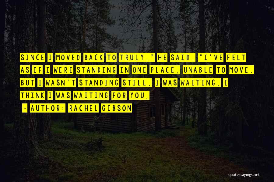 Rachel Gibson Quotes: Since I Moved Back To Truly, He Said, I've Felt As If I Were Standing In One Place, Unable To