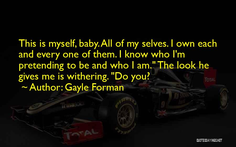 Gayle Forman Quotes: This Is Myself, Baby. All Of My Selves. I Own Each And Every One Of Them. I Know Who I'm