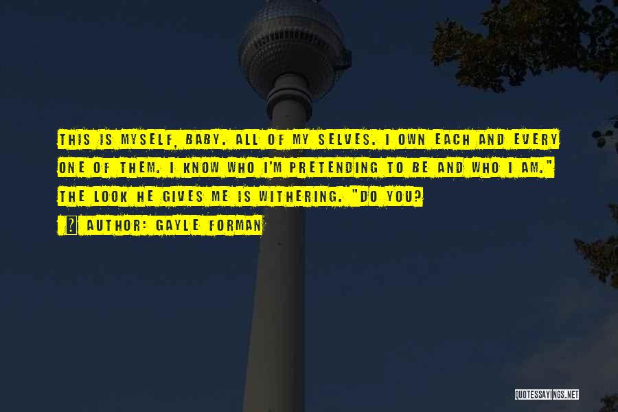 Gayle Forman Quotes: This Is Myself, Baby. All Of My Selves. I Own Each And Every One Of Them. I Know Who I'm