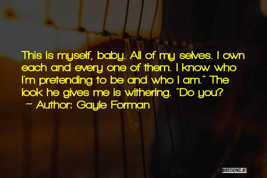 Gayle Forman Quotes: This Is Myself, Baby. All Of My Selves. I Own Each And Every One Of Them. I Know Who I'm