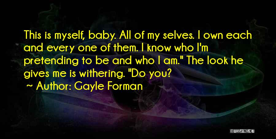 Gayle Forman Quotes: This Is Myself, Baby. All Of My Selves. I Own Each And Every One Of Them. I Know Who I'm