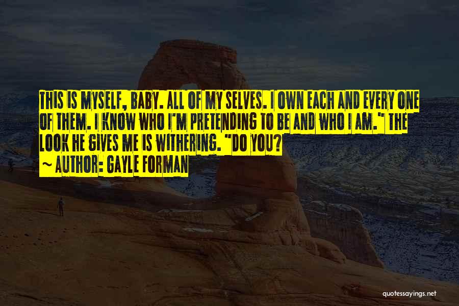 Gayle Forman Quotes: This Is Myself, Baby. All Of My Selves. I Own Each And Every One Of Them. I Know Who I'm