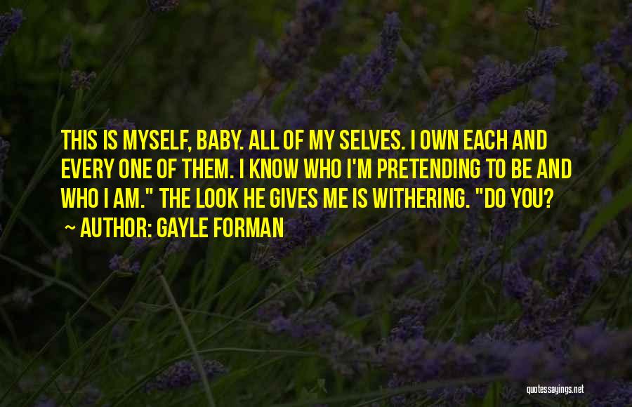 Gayle Forman Quotes: This Is Myself, Baby. All Of My Selves. I Own Each And Every One Of Them. I Know Who I'm