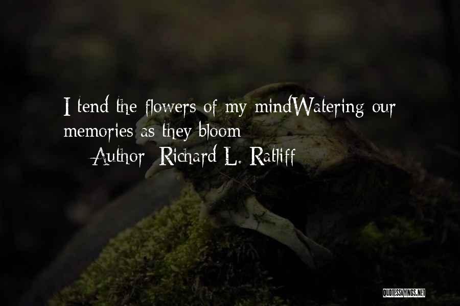 Richard L. Ratliff Quotes: I Tend The Flowers Of My Mindwatering Our Memories As They Bloom