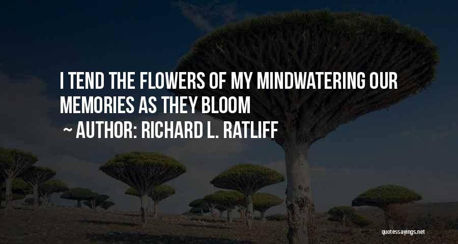 Richard L. Ratliff Quotes: I Tend The Flowers Of My Mindwatering Our Memories As They Bloom