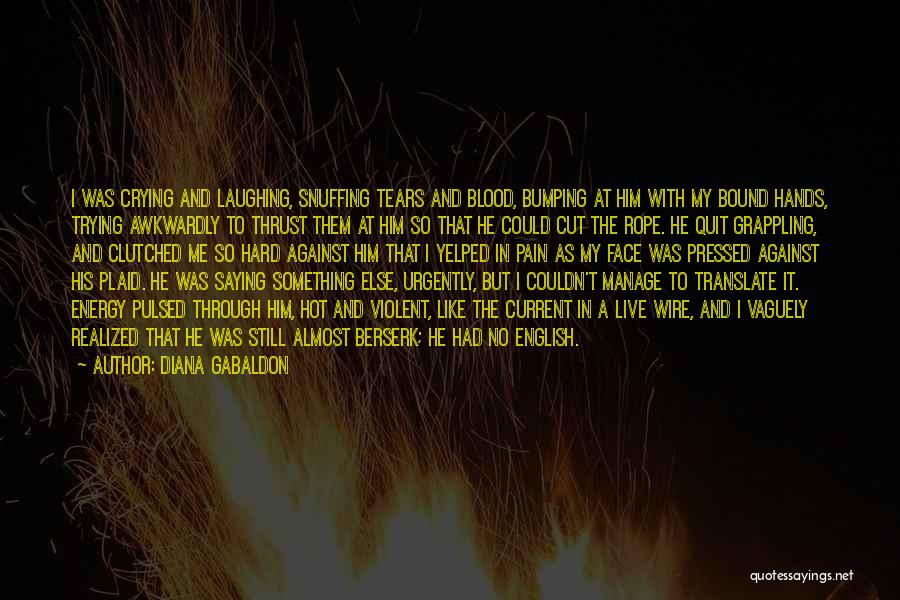 Diana Gabaldon Quotes: I Was Crying And Laughing, Snuffing Tears And Blood, Bumping At Him With My Bound Hands, Trying Awkwardly To Thrust