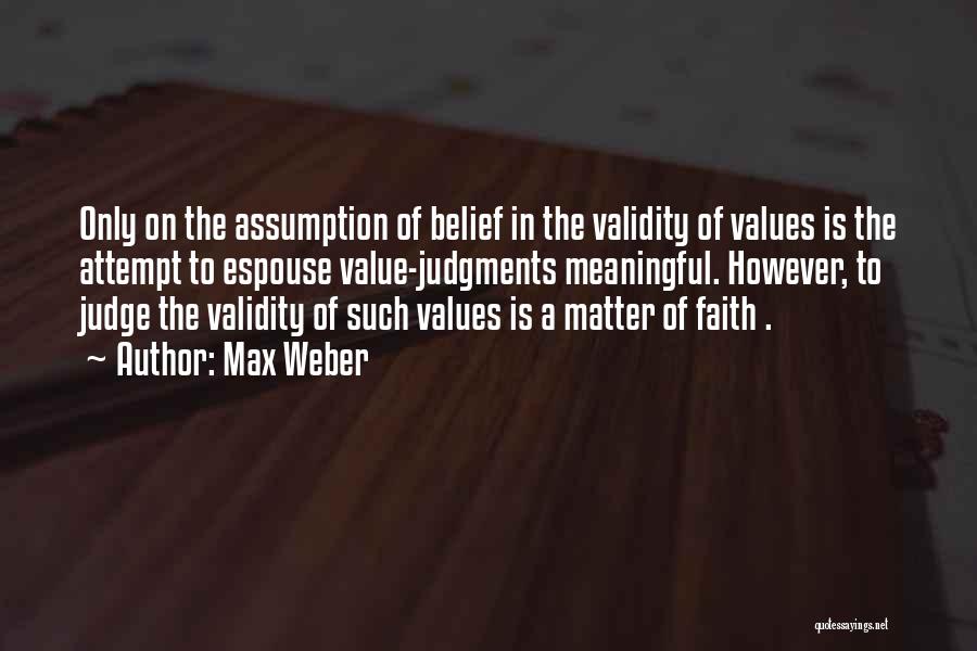 Max Weber Quotes: Only On The Assumption Of Belief In The Validity Of Values Is The Attempt To Espouse Value-judgments Meaningful. However, To