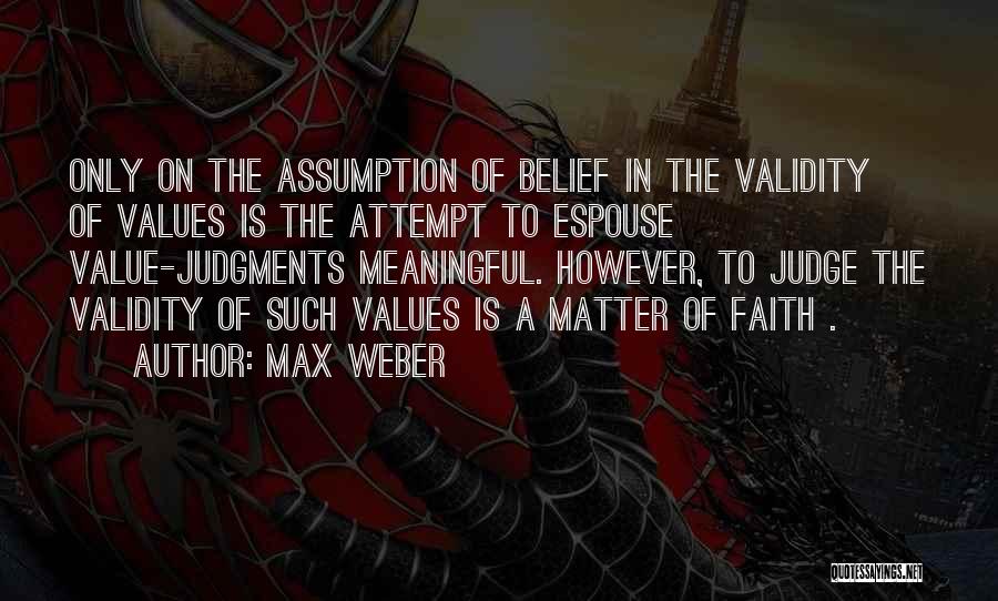 Max Weber Quotes: Only On The Assumption Of Belief In The Validity Of Values Is The Attempt To Espouse Value-judgments Meaningful. However, To