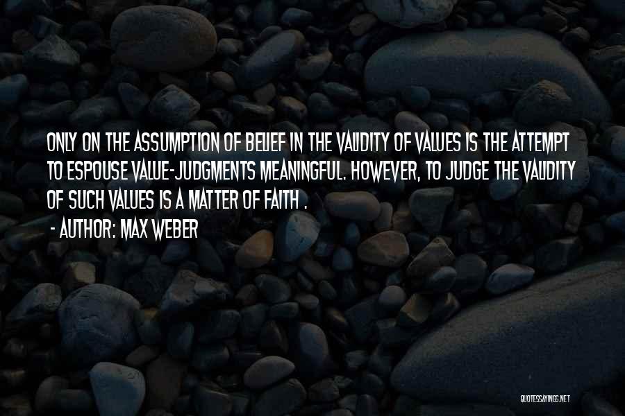 Max Weber Quotes: Only On The Assumption Of Belief In The Validity Of Values Is The Attempt To Espouse Value-judgments Meaningful. However, To