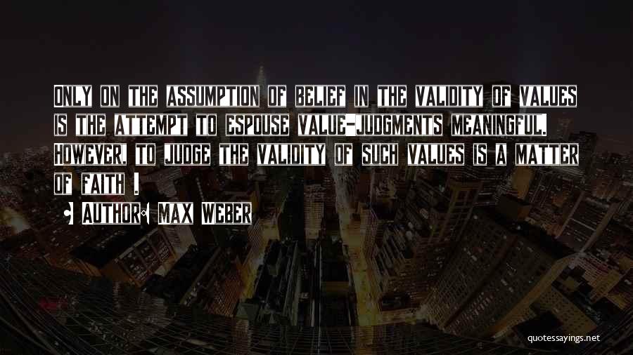 Max Weber Quotes: Only On The Assumption Of Belief In The Validity Of Values Is The Attempt To Espouse Value-judgments Meaningful. However, To