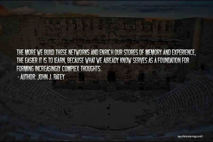 John J. Ratey Quotes: The More We Build These Networks And Enrich Our Stores Of Memory And Experience, The Easier It Is To Learn,