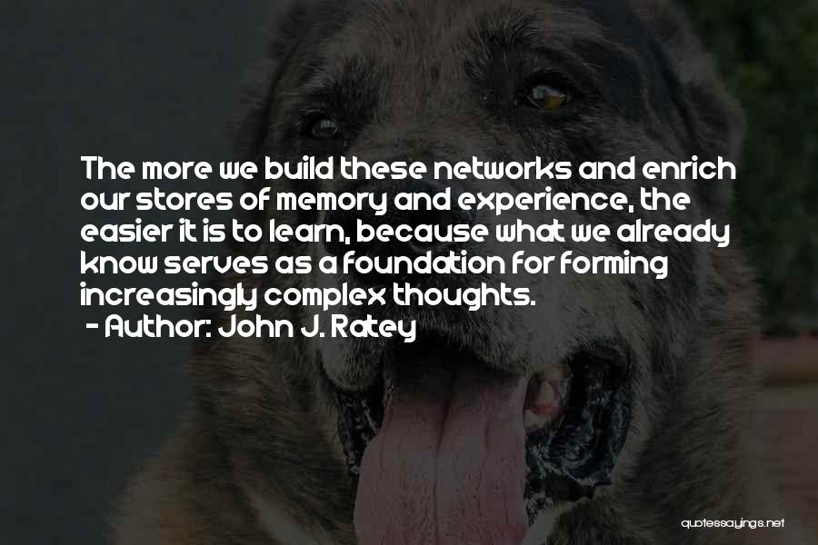 John J. Ratey Quotes: The More We Build These Networks And Enrich Our Stores Of Memory And Experience, The Easier It Is To Learn,