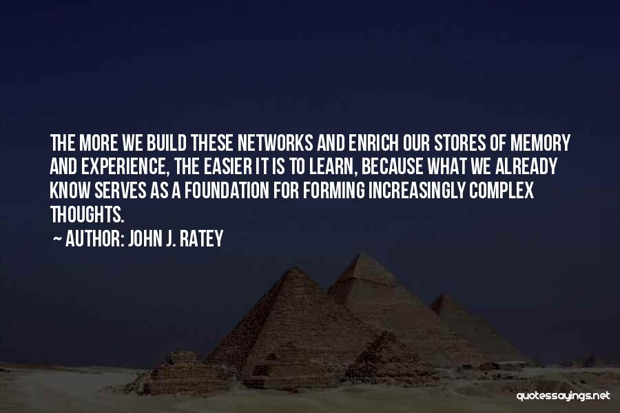 John J. Ratey Quotes: The More We Build These Networks And Enrich Our Stores Of Memory And Experience, The Easier It Is To Learn,