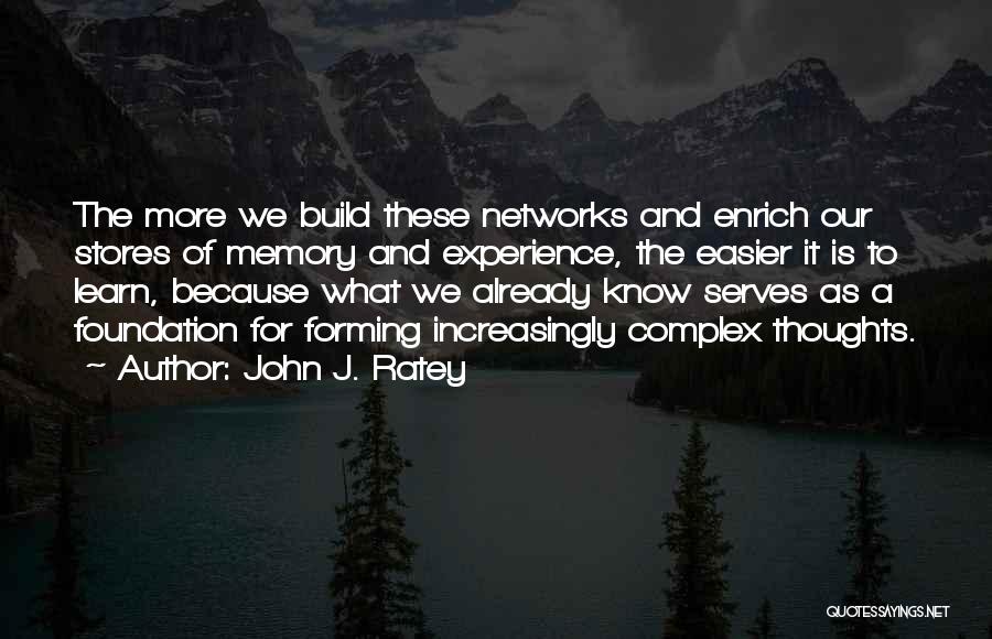 John J. Ratey Quotes: The More We Build These Networks And Enrich Our Stores Of Memory And Experience, The Easier It Is To Learn,