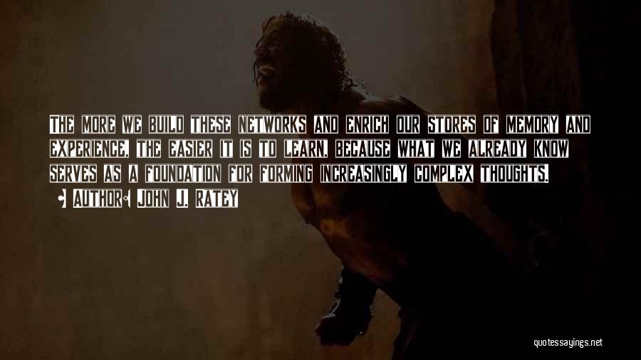 John J. Ratey Quotes: The More We Build These Networks And Enrich Our Stores Of Memory And Experience, The Easier It Is To Learn,