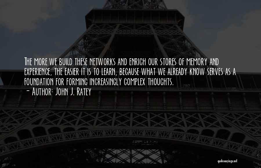 John J. Ratey Quotes: The More We Build These Networks And Enrich Our Stores Of Memory And Experience, The Easier It Is To Learn,