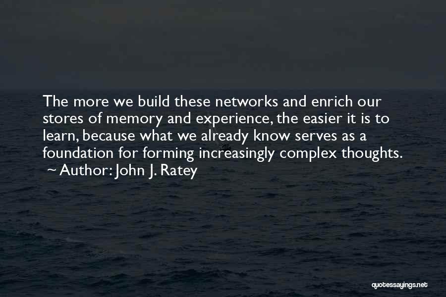 John J. Ratey Quotes: The More We Build These Networks And Enrich Our Stores Of Memory And Experience, The Easier It Is To Learn,