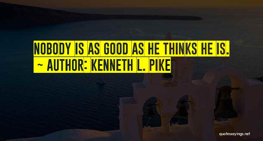 Kenneth L. Pike Quotes: Nobody Is As Good As He Thinks He Is.