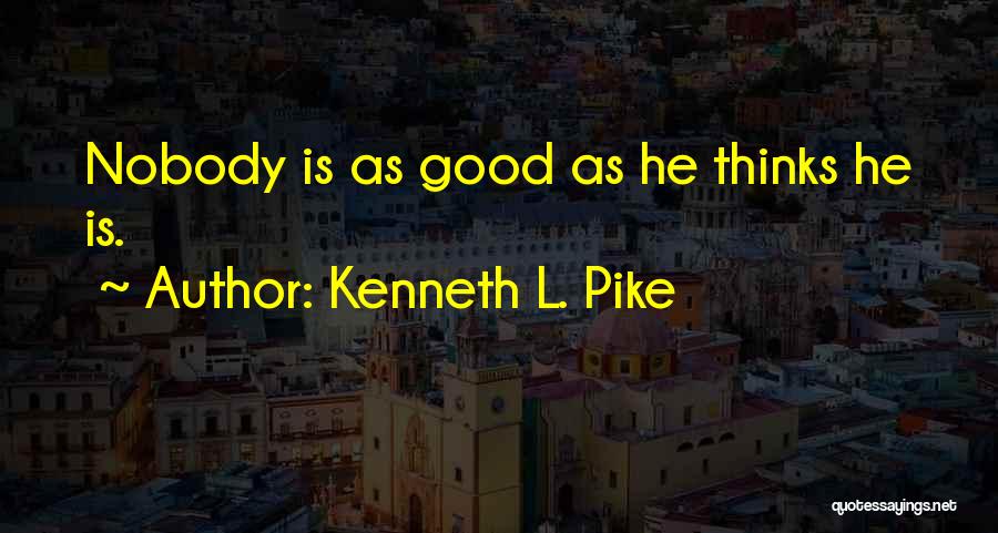 Kenneth L. Pike Quotes: Nobody Is As Good As He Thinks He Is.