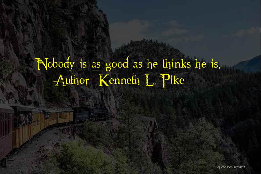 Kenneth L. Pike Quotes: Nobody Is As Good As He Thinks He Is.