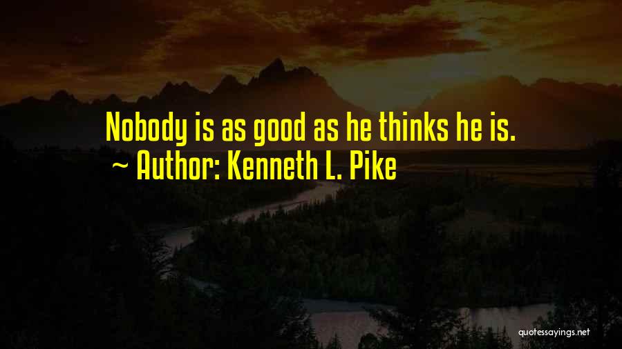 Kenneth L. Pike Quotes: Nobody Is As Good As He Thinks He Is.