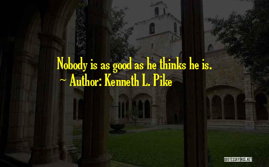 Kenneth L. Pike Quotes: Nobody Is As Good As He Thinks He Is.