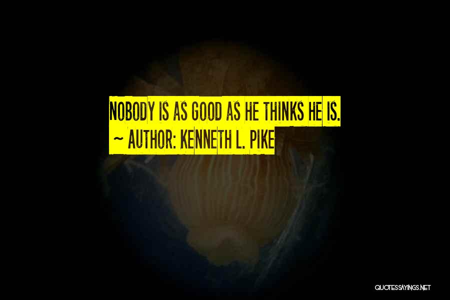 Kenneth L. Pike Quotes: Nobody Is As Good As He Thinks He Is.