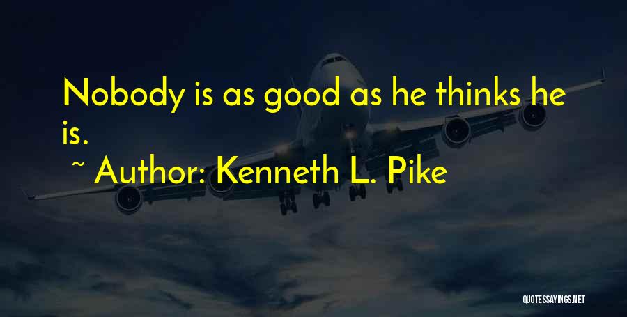 Kenneth L. Pike Quotes: Nobody Is As Good As He Thinks He Is.