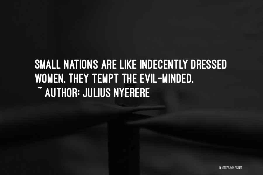 Julius Nyerere Quotes: Small Nations Are Like Indecently Dressed Women. They Tempt The Evil-minded.