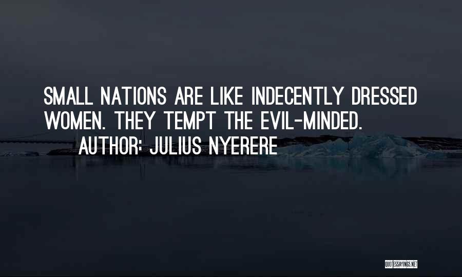Julius Nyerere Quotes: Small Nations Are Like Indecently Dressed Women. They Tempt The Evil-minded.