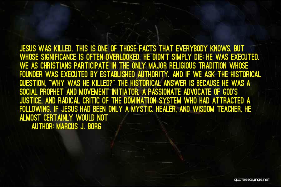 Marcus J. Borg Quotes: Jesus Was Killed. This Is One Of Those Facts That Everybody Knows, But Whose Significance Is Often Overlooked. He Didn't