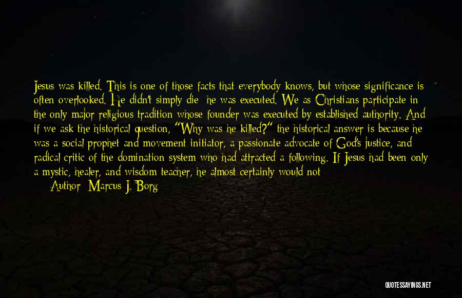 Marcus J. Borg Quotes: Jesus Was Killed. This Is One Of Those Facts That Everybody Knows, But Whose Significance Is Often Overlooked. He Didn't