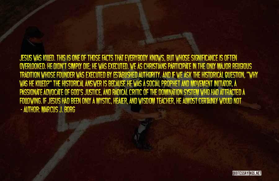 Marcus J. Borg Quotes: Jesus Was Killed. This Is One Of Those Facts That Everybody Knows, But Whose Significance Is Often Overlooked. He Didn't